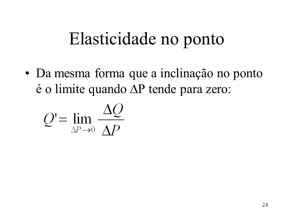 Elasticidade no ponto Da mesma forma que a inclinação no ponto é o limite quando P tende para zero: