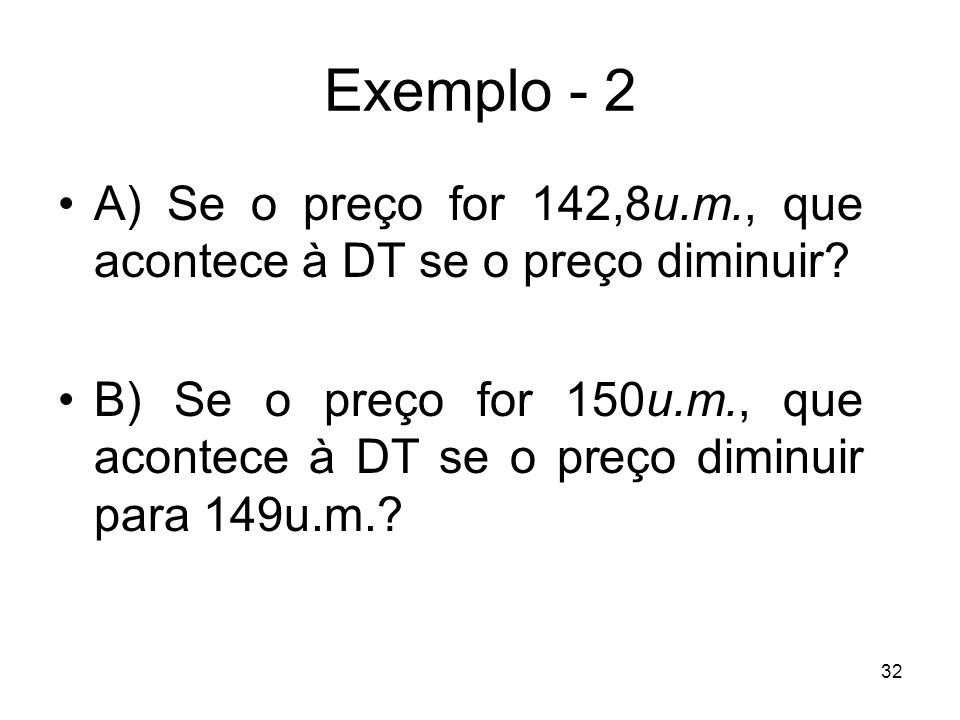 Exemplo - 2 A) Se o preço for 142,8u.m., que acontece à DT se o preço diminuir