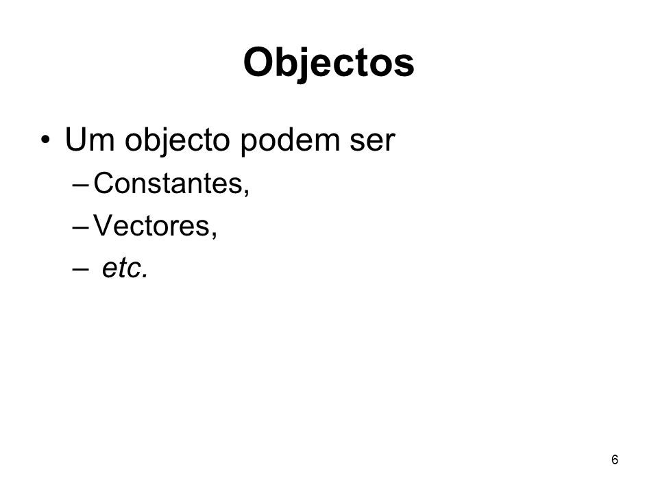 Objectos Um objecto podem ser Constantes, Vectores, etc.