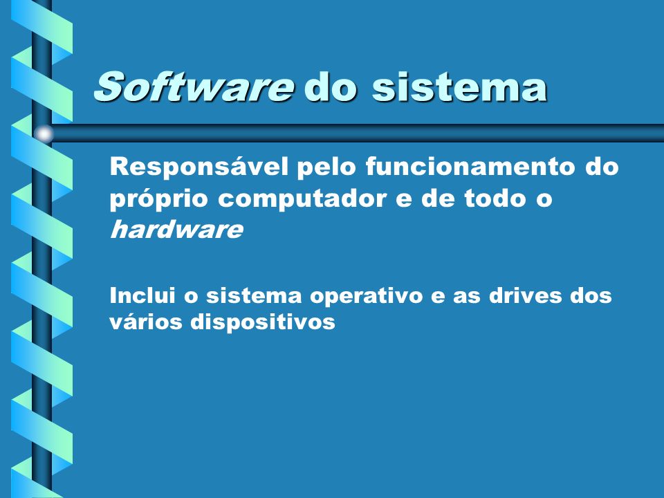 Software do sistema Responsável pelo funcionamento do próprio computador e de todo o hardware.