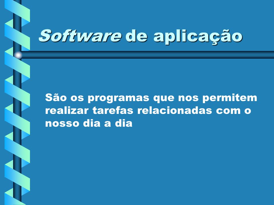 Software de aplicação São os programas que nos permitem realizar tarefas relacionadas com o nosso dia a dia.