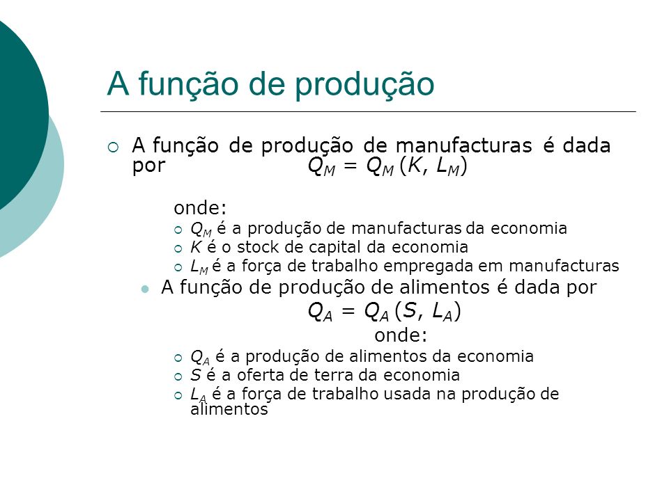 A função de produção A função de produção de manufacturas é dada por QM = QM (K, LM) onde: QM é a produção de manufacturas da economia.