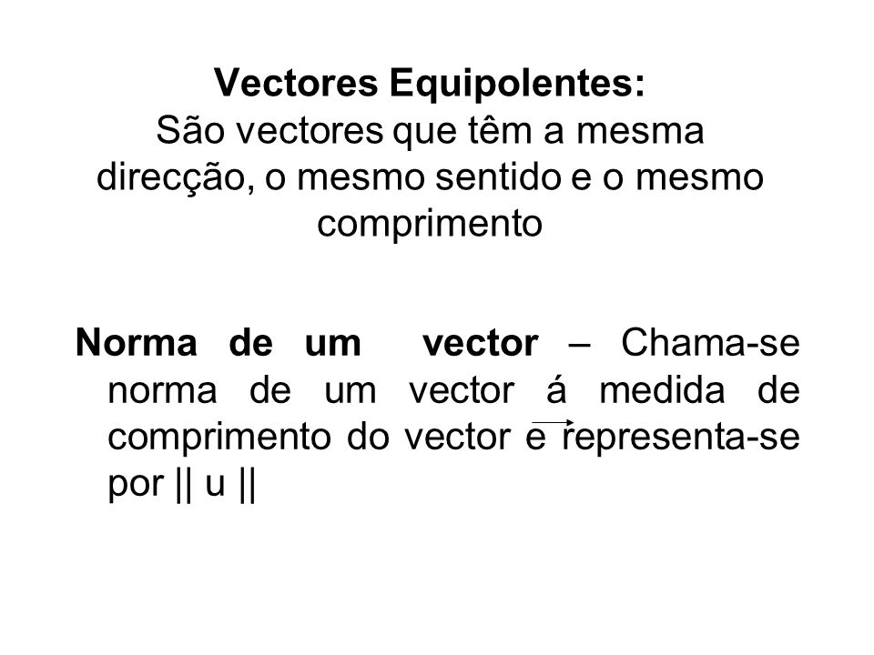 Vectores Equipolentes: São vectores que têm a mesma direcção, o mesmo sentido e o mesmo comprimento