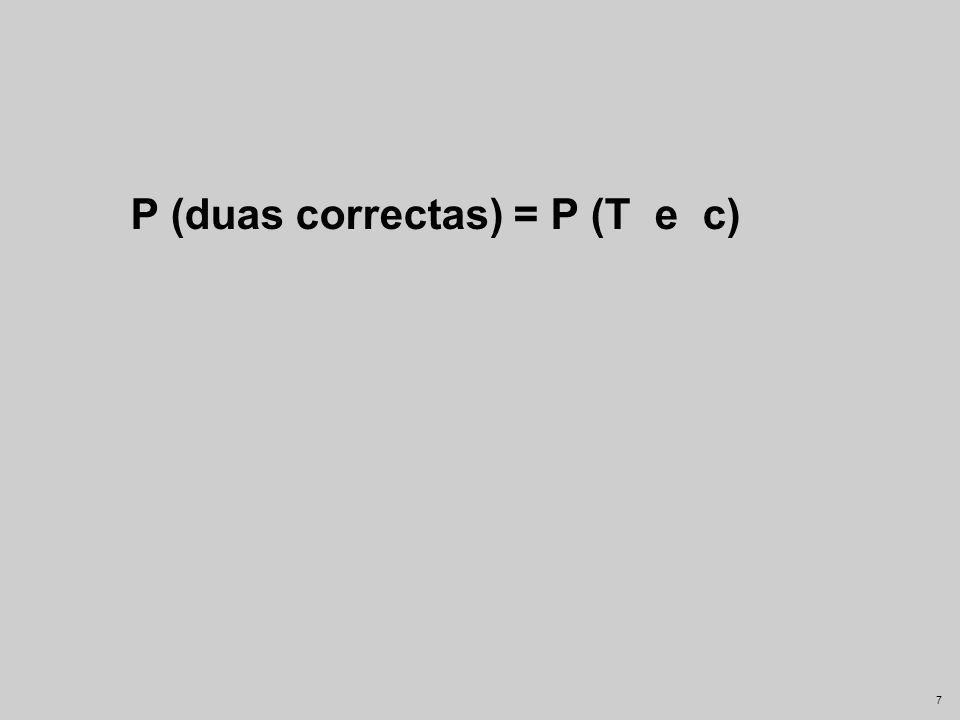 P (duas correctas) = P (T e c)