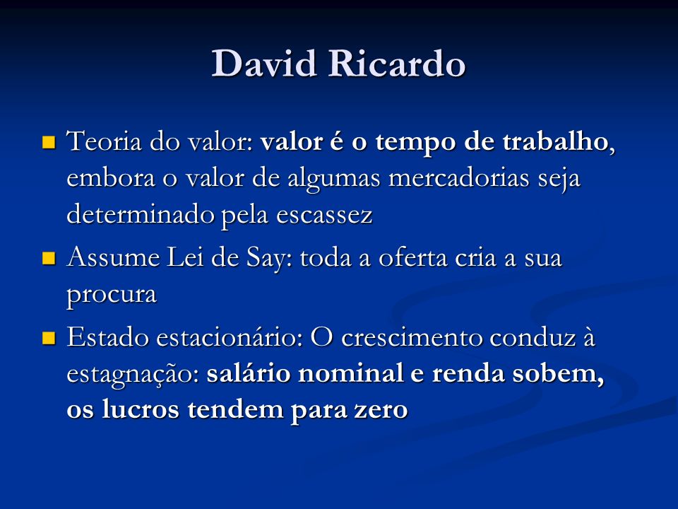 David Ricardo Teoria do valor: valor é o tempo de trabalho, embora o valor de algumas mercadorias seja determinado pela escassez.