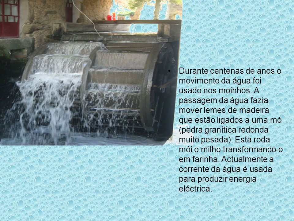 Durante centenas de anos o movimento da água foi usado nos moinhos