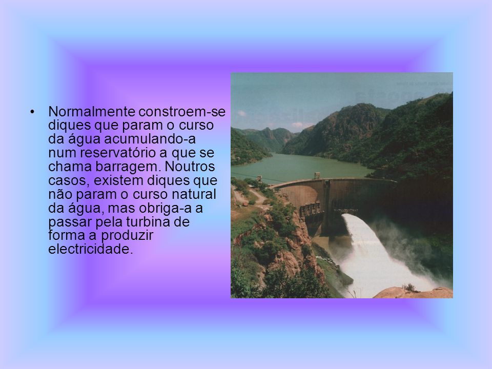 Normalmente constroem-se diques que param o curso da água acumulando-a num reservatório a que se chama barragem.