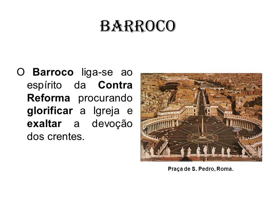 Barroco O Barroco liga-se ao espírito da Contra Reforma procurando glorificar a Igreja e exaltar a devoção dos crentes.