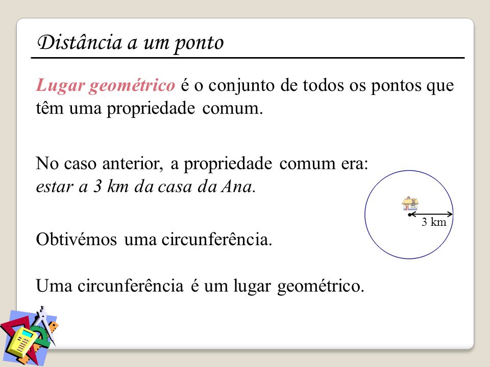 Distância a um ponto Lugar geométrico é o conjunto de todos os pontos que têm uma propriedade comum.