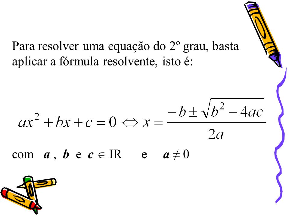Para resolver uma equação do 2º grau, basta aplicar a fórmula resolvente, isto é: