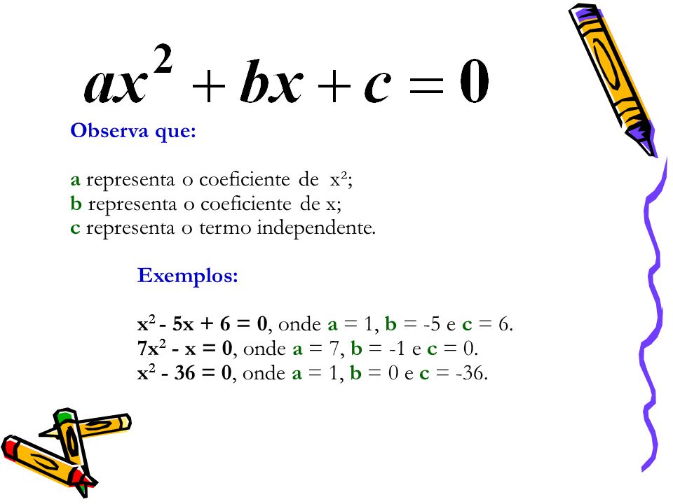 Observa que: a representa o coeficiente de x²; b representa o coeficiente de x; c representa o termo independente.