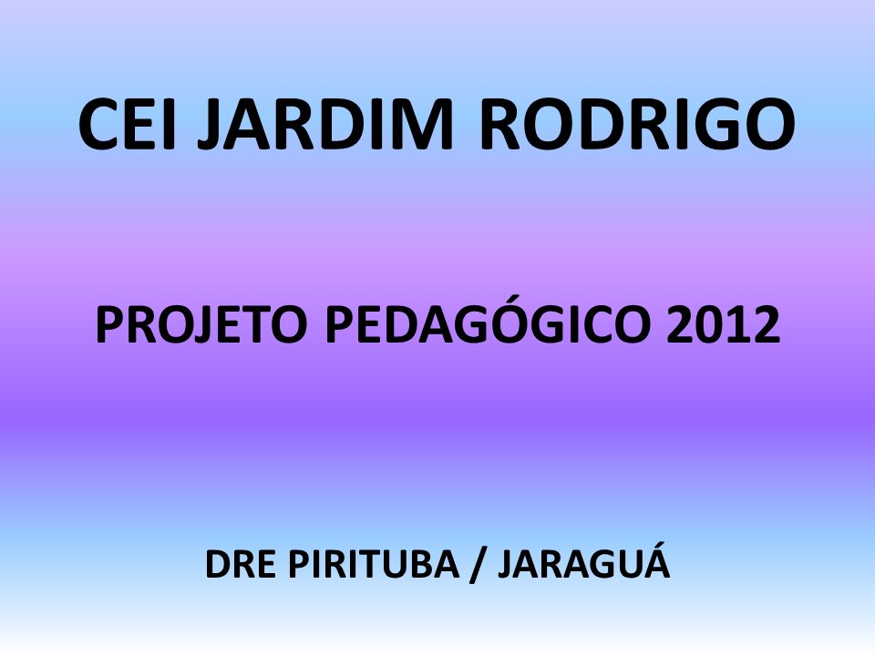 CEI JARDIM RODRIGO PROJETO PEDAGÓGICO 2012 DRE PIRITUBA / JARAGUÁ