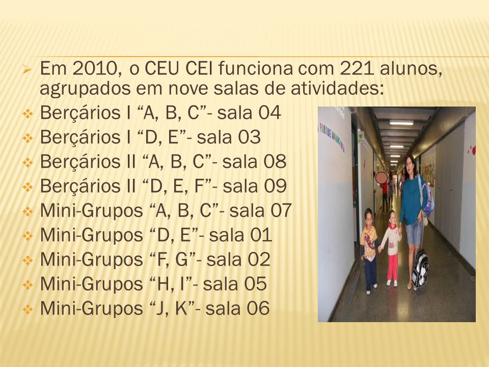 Em 2010, o CEU CEI funciona com 221 alunos, agrupados em nove salas de atividades: