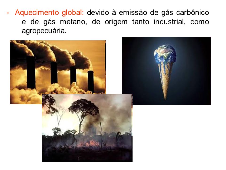 - Aquecimento global: devido à emissão de gás carbônico e de gás metano, de origem tanto industrial, como agropecuária.