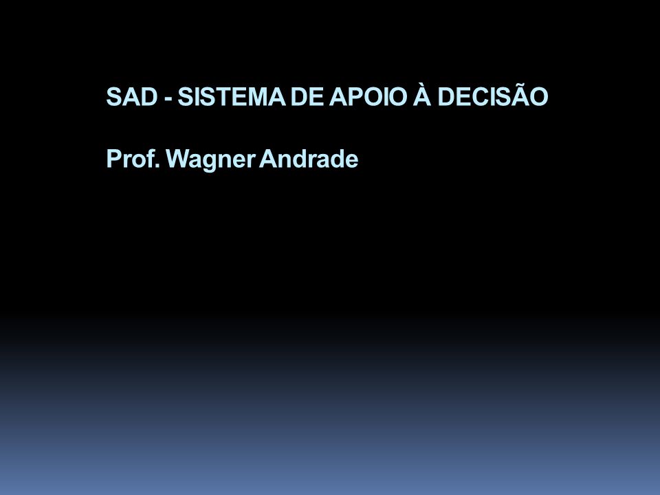 SAD - SISTEMA DE APOIO À DECISÃO Prof. Wagner Andrade