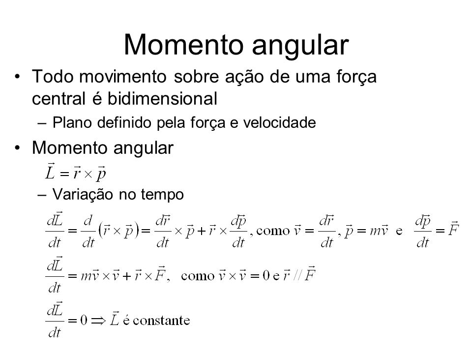Momento angular Todo movimento sobre ação de uma força central é bidimensional. Plano definido pela força e velocidade.