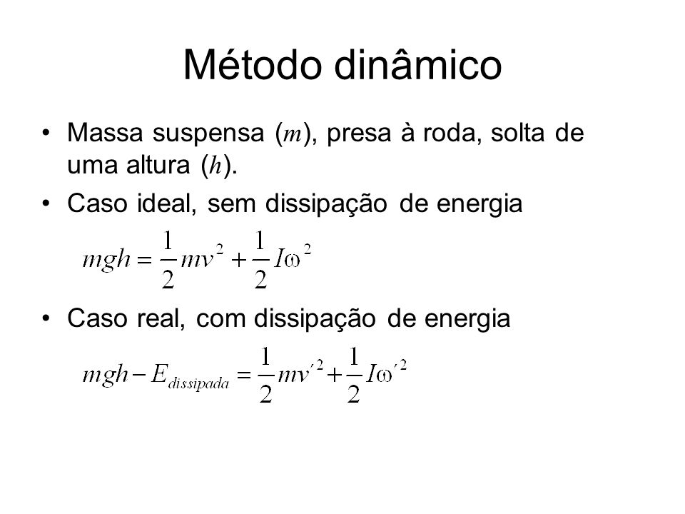 Método dinâmico Massa suspensa (m), presa à roda, solta de uma altura (h). Caso ideal, sem dissipação de energia.