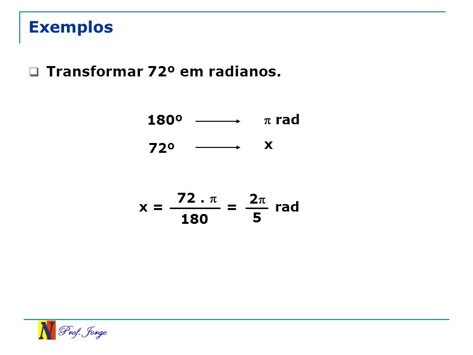 Exemplos Transformar 72º em radianos. 180º  rad x 72º 72 .  2 x = =