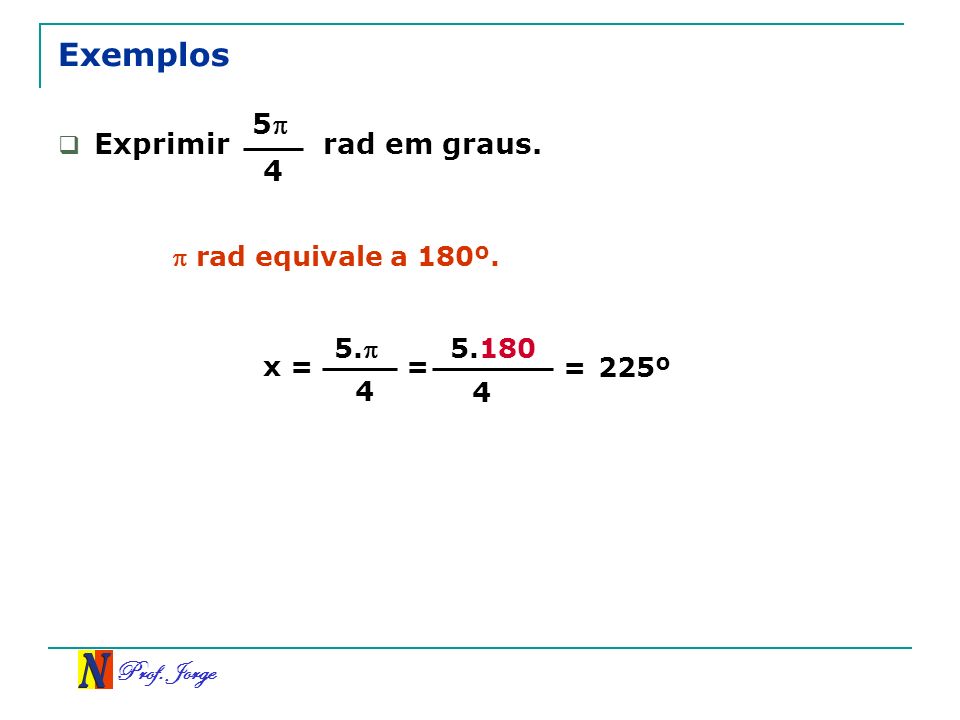 Exemplos 5 Exprimir rad em graus. 4  rad equivale a 180º. 5. 5.180