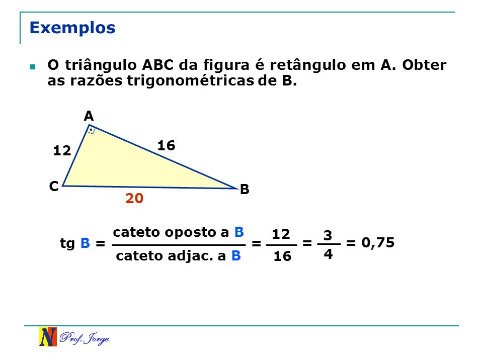 Exemplos O triângulo ABC da figura é retângulo em A. Obter as razões trigonométricas de B. A. 16.
