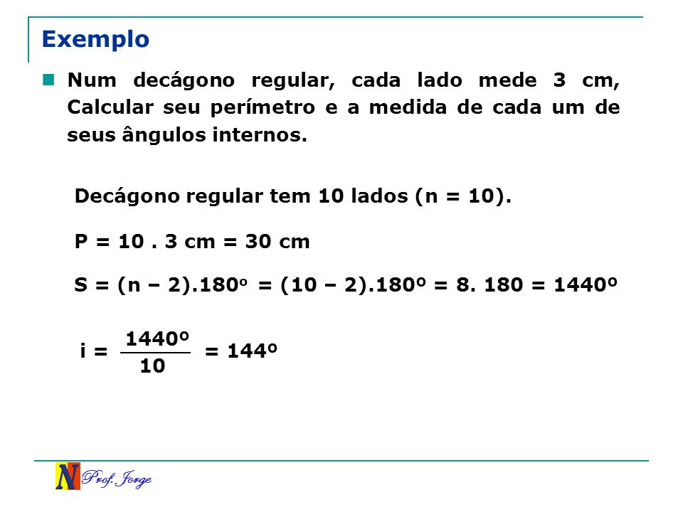 Exemplo Num decágono regular, cada lado mede 3 cm, Calcular seu perímetro e a medida de cada um de seus ângulos internos.