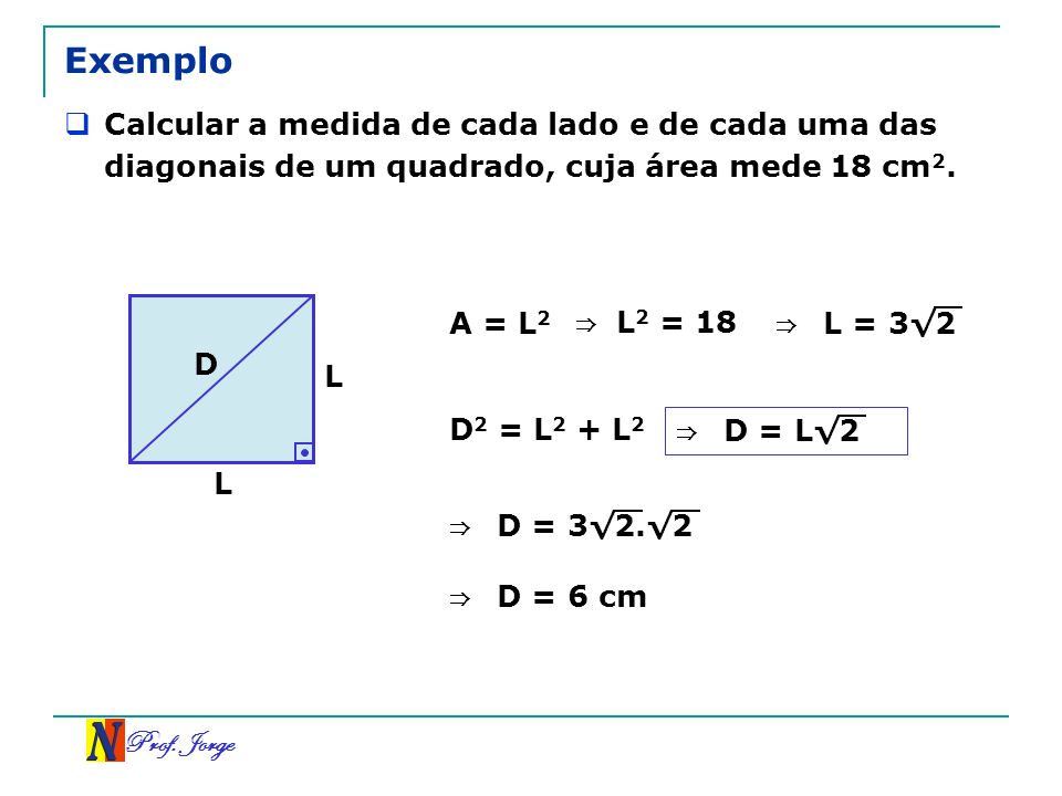Exemplo Calcular a medida de cada lado e de cada uma das diagonais de um quadrado, cuja área mede 18 cm2.