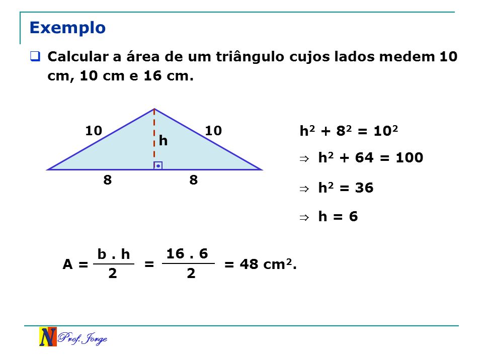 Exemplo Calcular a área de um triângulo cujos lados medem 10 cm, 10 cm e 16 cm h = 102.