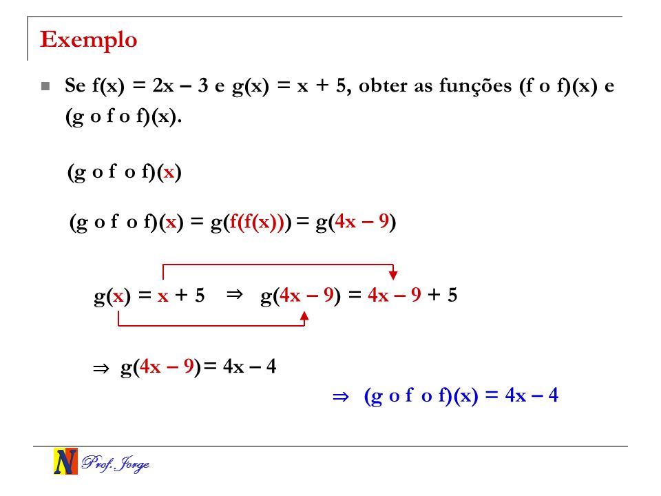 Exemplo Se f(x) = 2x – 3 e g(x) = x + 5, obter as funções (f o f)(x) e (g o f o f)(x). (g o f o f)(x)