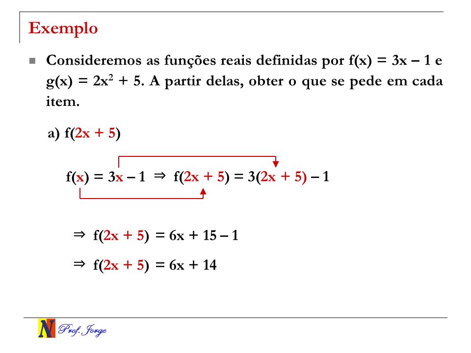Exemplo Consideremos as funções reais definidas por f(x) = 3x – 1 e g(x) = 2x A partir delas, obter o que se pede em cada item.