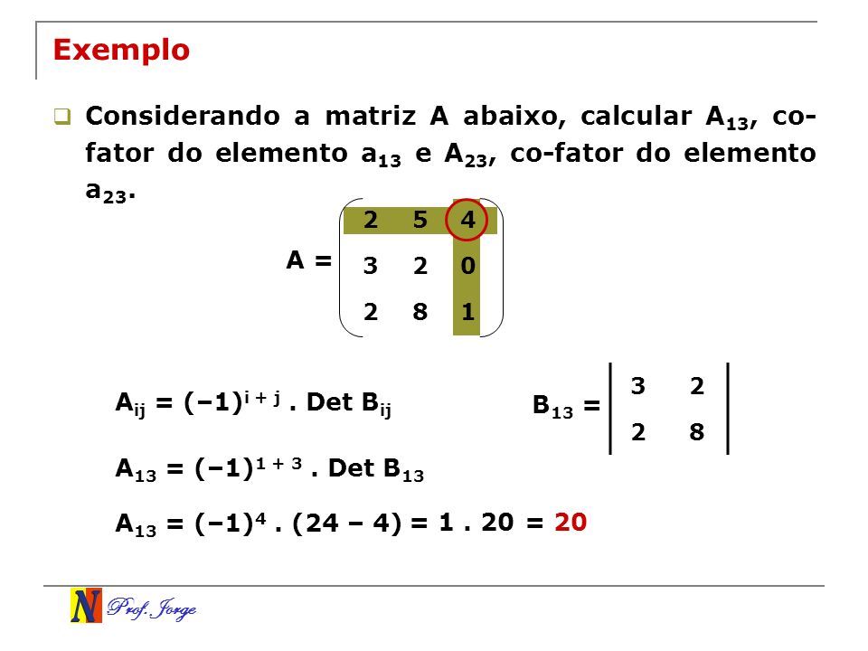 Exemplo Considerando a matriz A abaixo, calcular A13, co-fator do elemento a13 e A23, co-fator do elemento a23.