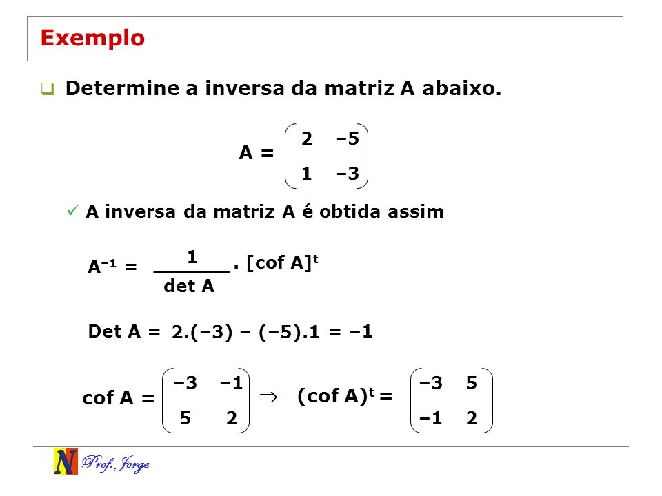 Exemplo Determine a inversa da matriz A abaixo. A = cof A =