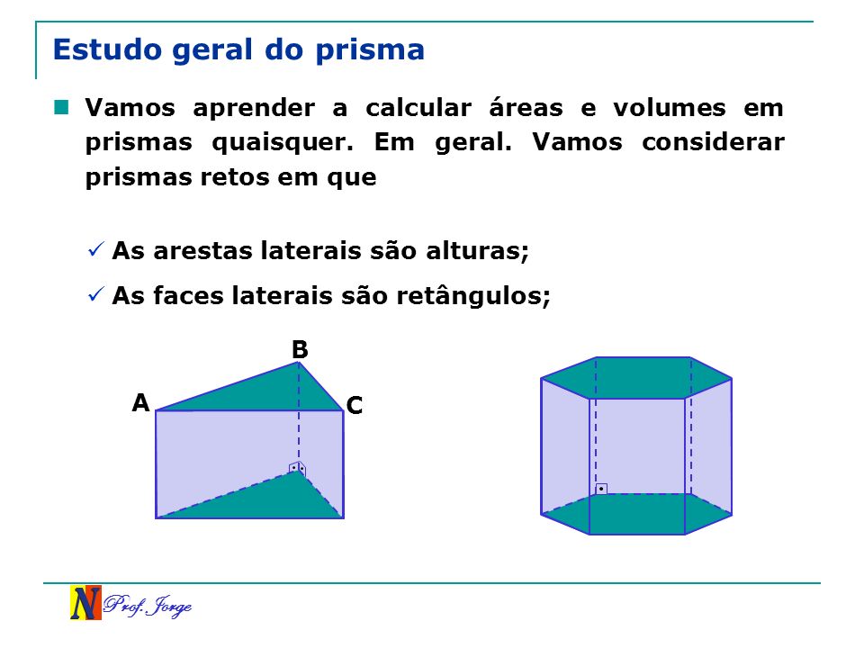 Estudo geral do prisma Vamos aprender a calcular áreas e volumes em prismas quaisquer. Em geral. Vamos considerar prismas retos em que.