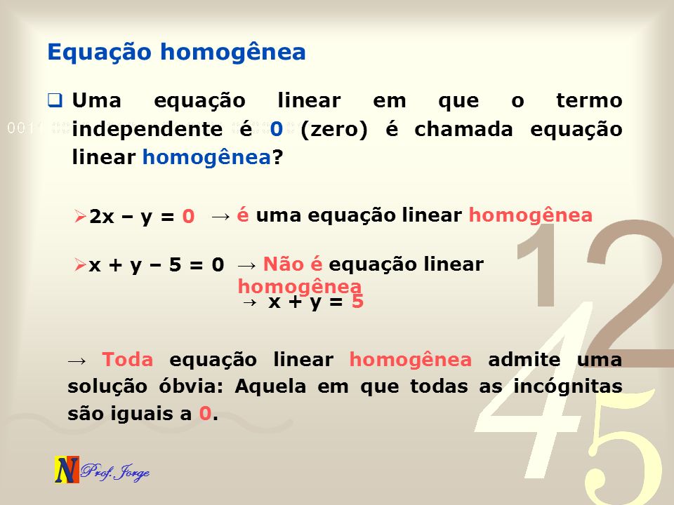 Equação homogênea Uma equação linear em que o termo independente é 0 (zero) é chamada equação linear homogênea