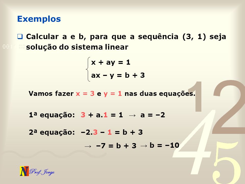 Exemplos Calcular a e b, para que a sequência (3, 1) seja solução do sistema linear. x + ay = 1. ax – y = b + 3.