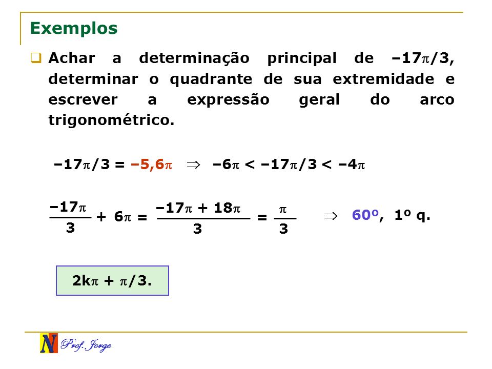 Exemplos Achar a determinação principal de –17/3, determinar o quadrante de sua extremidade e escrever a expressão geral do arco trigonométrico.