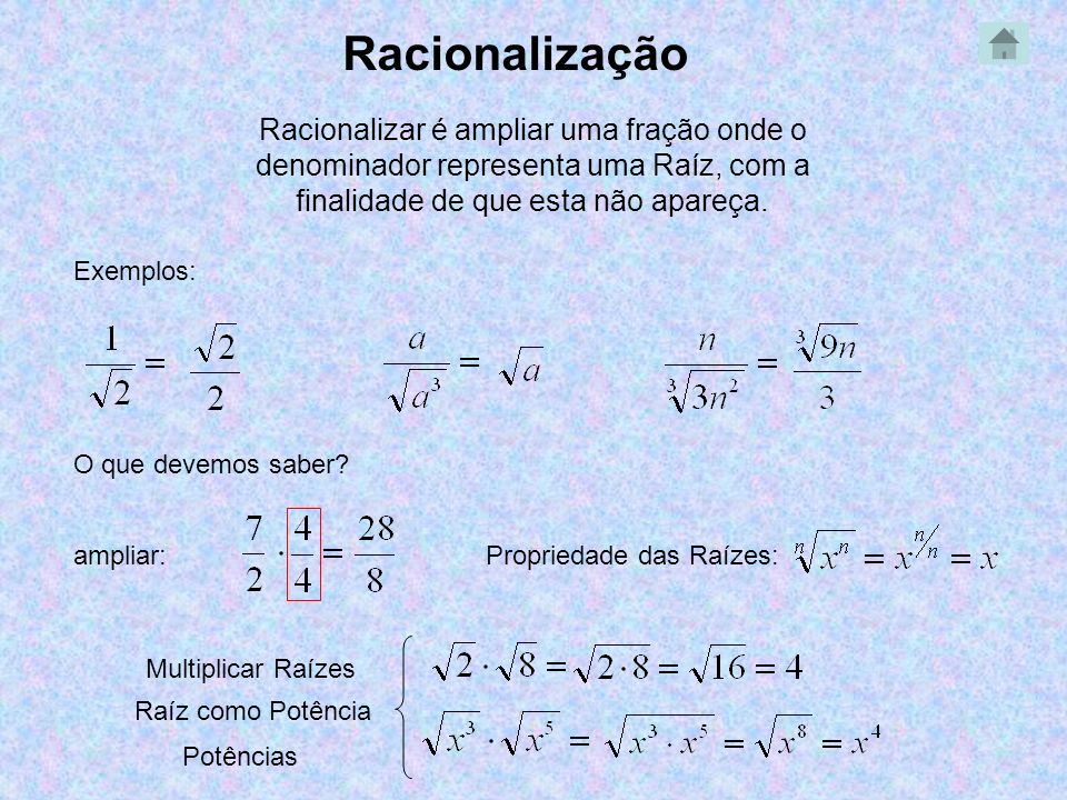 Racionalização Racionalizar é ampliar uma fração onde o denominador representa uma Raíz, com a finalidade de que esta não apareça.