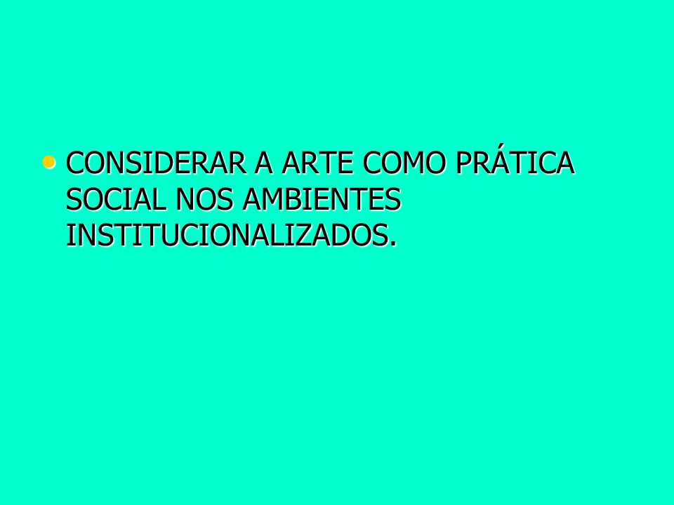 CONSIDERAR A ARTE COMO PRÁTICA SOCIAL NOS AMBIENTES INSTITUCIONALIZADOS.