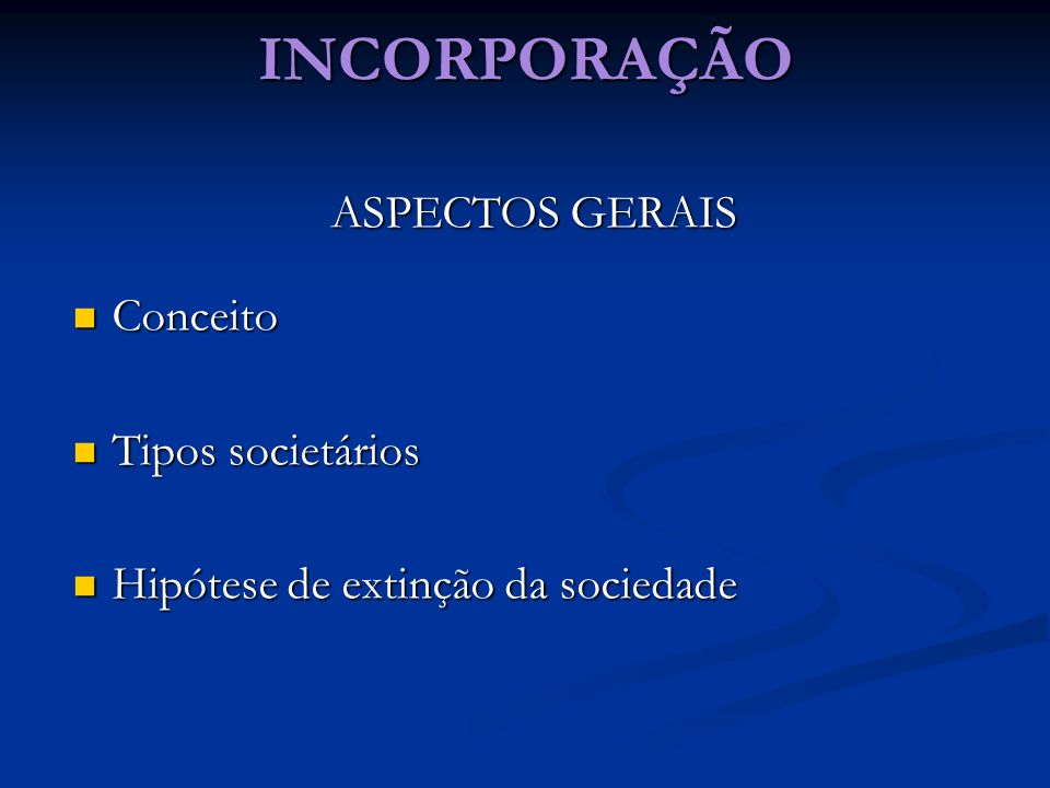 INCORPORAÇÃO ASPECTOS GERAIS Conceito Tipos societários