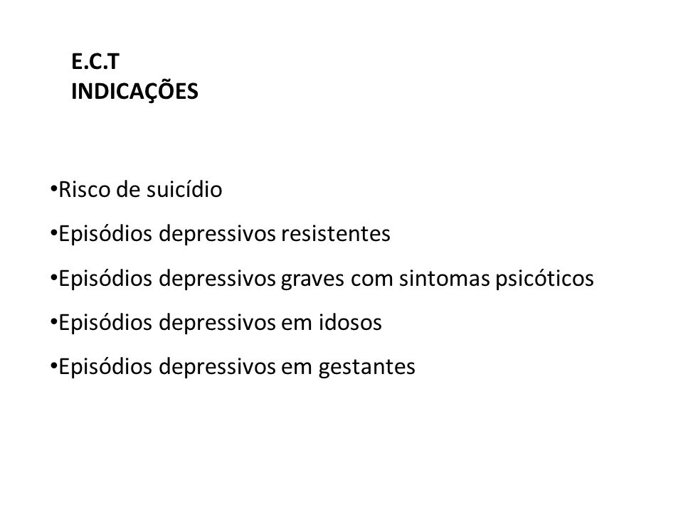 E.C.T INDICAÇÕES. Risco de suicídio. Episódios depressivos resistentes. Episódios depressivos graves com sintomas psicóticos.
