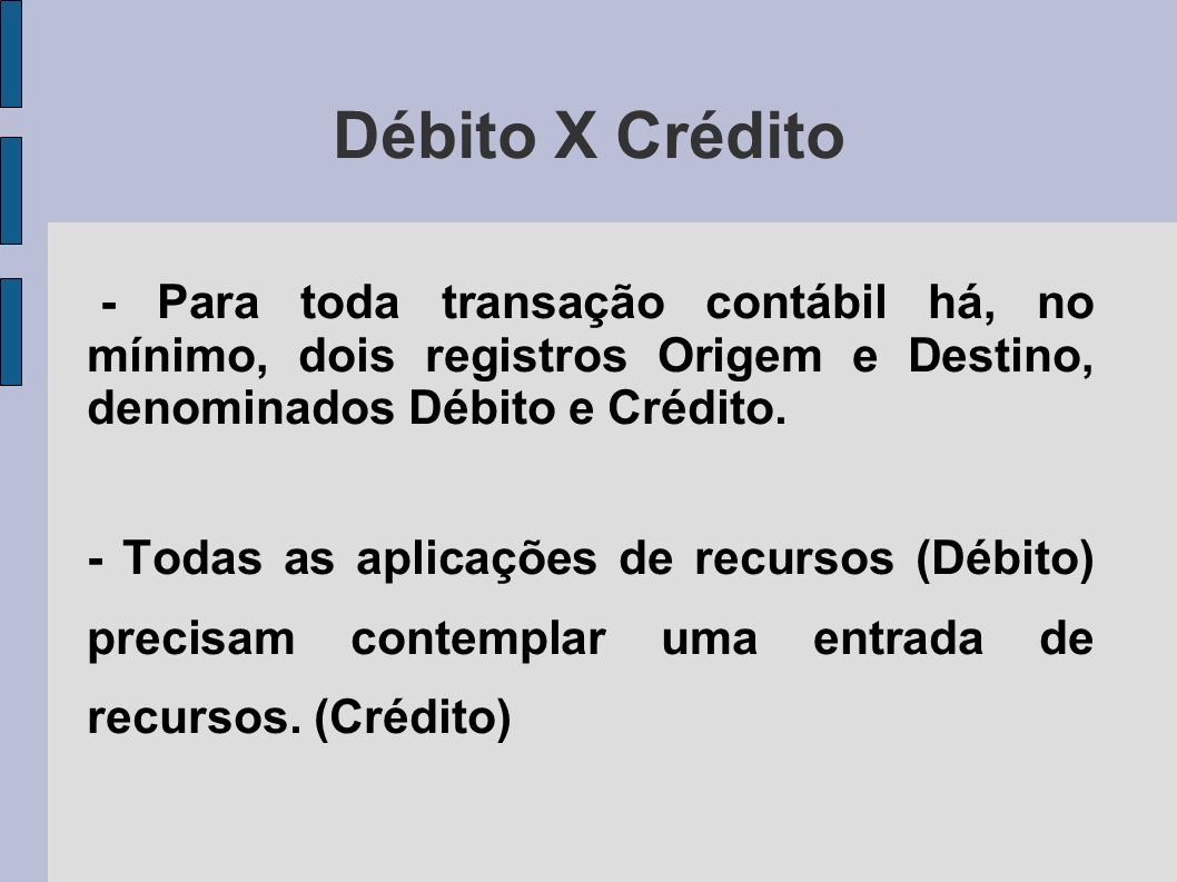 Débito X Crédito - Para toda transação contábil há, no mínimo, dois registros Origem e Destino, denominados Débito e Crédito.