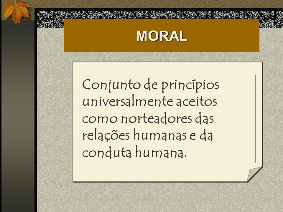 MORAL Conjunto de princípios universalmente aceitos como norteadores das relações humanas e da conduta humana.