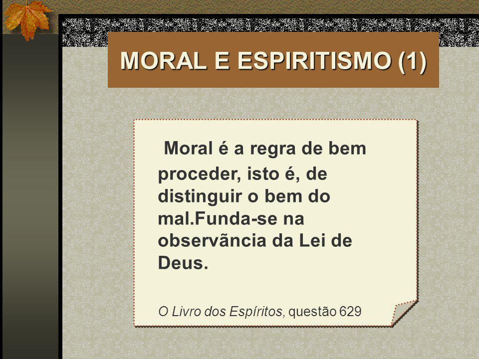 MORAL E ESPIRITISMO (1) Moral é a regra de bem proceder, isto é, de distinguir o bem do mal.Funda-se na observãncia da Lei de Deus.