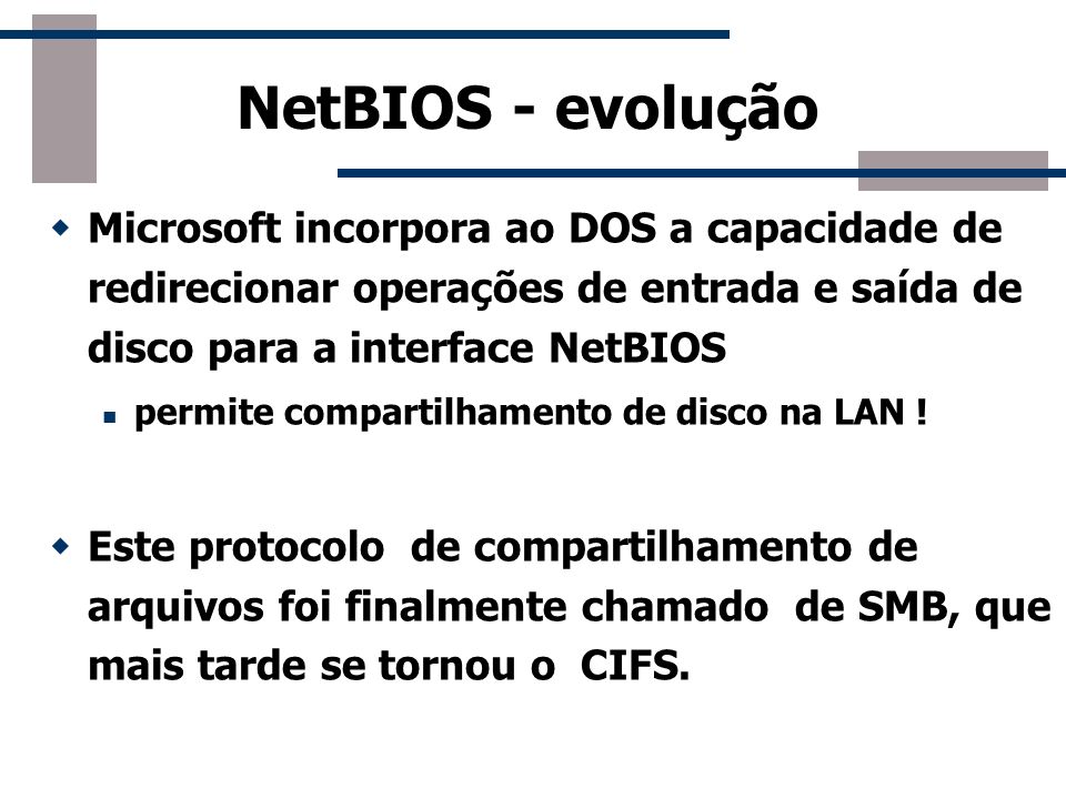 NetBIOS - evolução Microsoft incorpora ao DOS a capacidade de redirecionar operações de entrada e saída de disco para a interface NetBIOS.