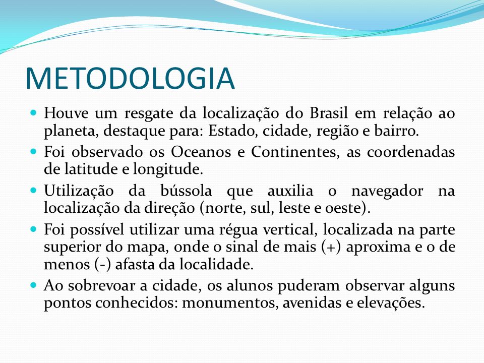 METODOLOGIA Houve um resgate da localização do Brasil em relação ao planeta, destaque para: Estado, cidade, região e bairro.