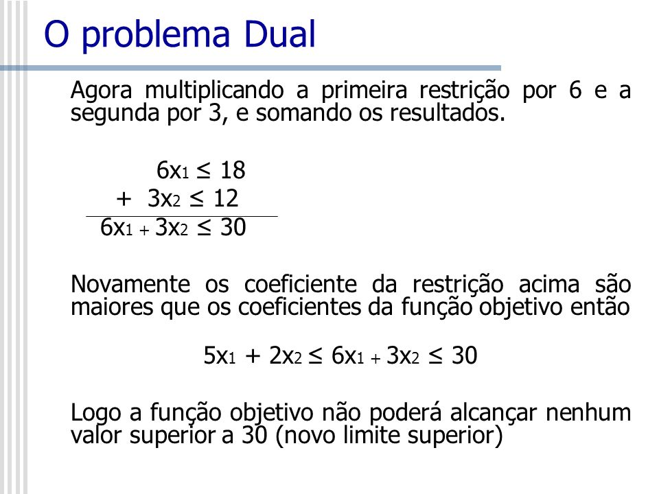 O problema Dual Agora multiplicando a primeira restrição por 6 e a segunda por 3, e somando os resultados.