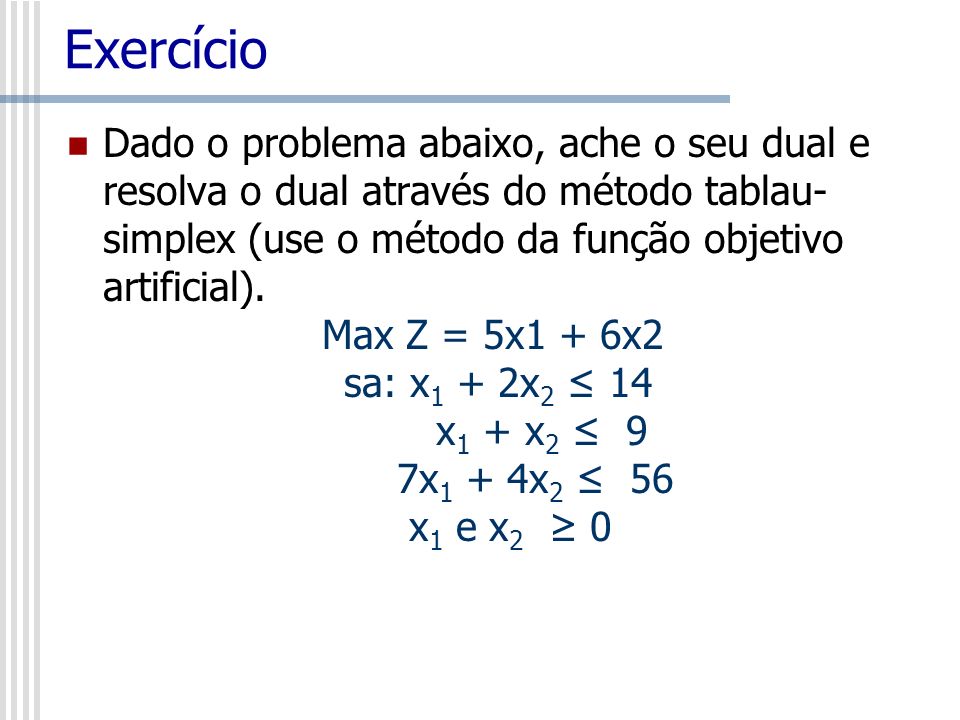 Exercício Dado o problema abaixo, ache o seu dual e resolva o dual através do método tablau-simplex (use o método da função objetivo artificial).