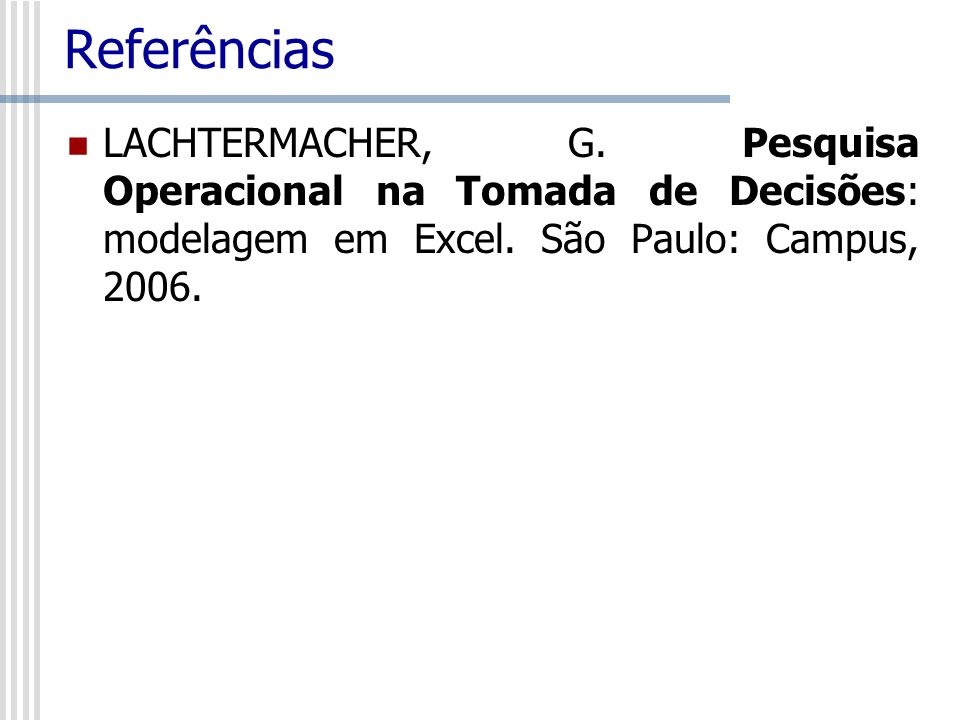 Referências LACHTERMACHER, G. Pesquisa Operacional na Tomada de Decisões: modelagem em Excel.