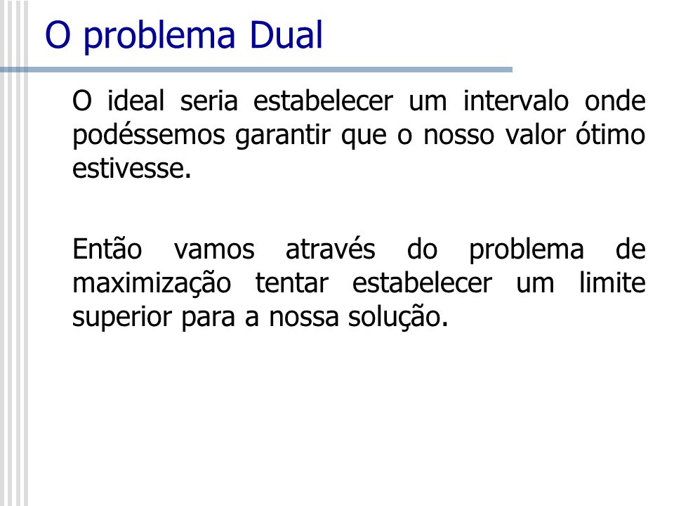 O problema Dual O ideal seria estabelecer um intervalo onde podéssemos garantir que o nosso valor ótimo estivesse.