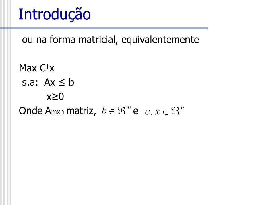 Introdução ou na forma matricial, equivalentemente Max CTx s.a: Ax ≤ b