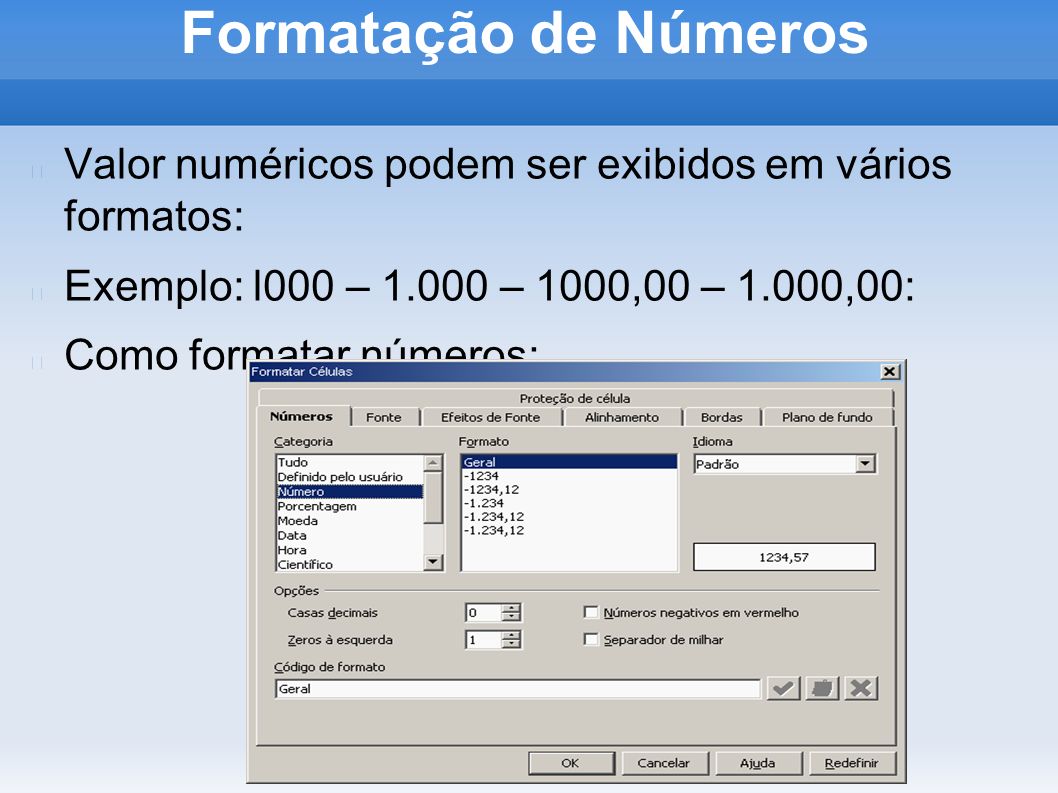 Formatação de Números Valor numéricos podem ser exibidos em vários formatos: Exemplo: l000 – – 1000,00 – 1.000,00: